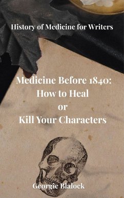 Medicine Before 1840: How to Heal or Kill Your Characters (History of Medicine for Writers, #1) (eBook, ePUB) - Blalock, Georgie Medicine Before 1840: How to Heal or Kill Your Characters (History of Medicine for Writers, #1) (eBook, ePUB) - Blalock, Georgie