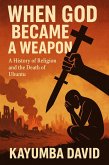 When God Became a Weapon: A History of Religion and the Death of Ubuntu (eBook, ePUB) When God Became a Weapon: A History of Religion and the Death of Ubuntu (eBook, ePUB)