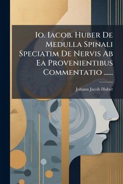 Cover Io. Iacob. Huber De Medulla Spinali Speciatim De Nervis Ab Ea Provenientibus Commentatio ......