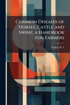 Common Diseases of Horses, Cattle and Swine; a Handbook for Farmers - L, Tucker R