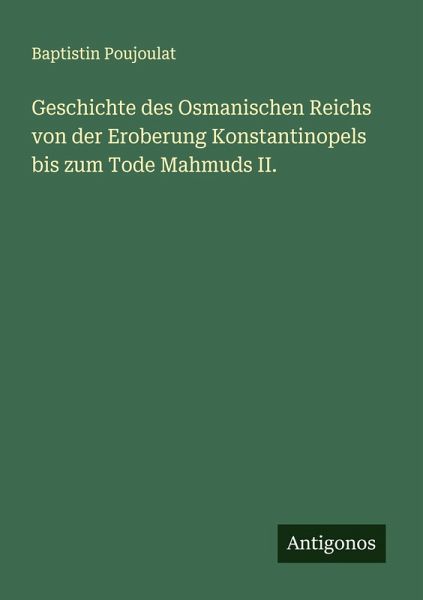 Geschichte des Osmanischen Reichs von der Eroberung Konstantinopels bis zum Tode Mahmuds II.