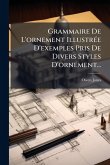 Grammaire De L'ornement IllustrÃ(c)e D'exemples Pris De Divers Styles D'ornement... Grammaire De L'ornement IllustrÃ(c)e D'exemples Pris De Divers Styles D'ornement...