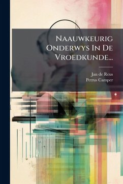 Naauwkeurig Onderwys In De Vroedkunde... - Reus, Jan De; Camper, Petrus