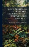 Icones Plantorum Syriae Rariorum, Descriptionibus Et Observationibus Illustratae Icones Plantorum Syriae Rariorum, Descriptionibus Et Observationibus Illustratae