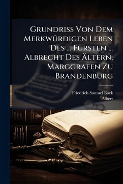 Grundriss Von Dem MerkwÃ1/4rdigen Leben Des ... FÃ1/4rsten ... Albrecht Des Ã„ltern, Marggrafen Zu Brandenburg - Bock, Friedrich Samuel