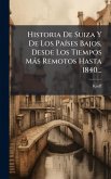 Historia De Suiza Y De Los PaÃ-ses Bajos, Desde Los Tiempos Màs Remotos Hasta 1840...