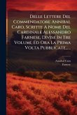 Delle Lettere Del Commendatore Annibal Caro, Scritte A Nome Del Cardinale Alessandro Farnese, Divise In Tre Volumi, Ed Ora La Prima Volta Pubblicate......