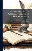 Essays and Tales; With an Introd. by Henry Morley Essays and Tales; With an Introd. by Henry Morley