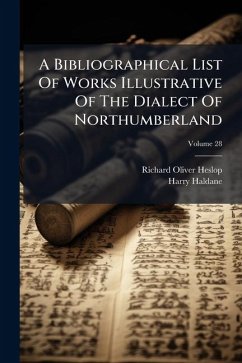 A Bibliographical List Of Works Illustrative Of The Dialect Of Northumberland - Heslop, Richard Oliver; Haldane, Harry