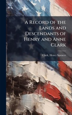 A Record of the Lands and Descendants of Henry and Anne Clark - Spencer, Clark Henry