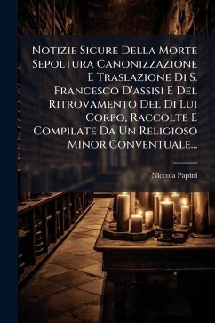 Cover Notizie Sicure Della Morte Sepoltura Canonizzazione E Traslazione Di S. Francesco D'assisi E Del Ritrovamento Del Di Lui Corpo, Raccolte E Compilate Da Un Religioso Minor Conventuale...