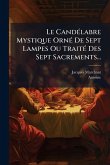 Le CandÃ(c)labre Mystique OrnÃ(c) De Sept Lampes Ou TraitÃ(c) Des Sept Sacrements...