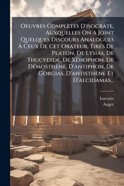 Cover Oeuvres Complètes D'isocrate, Auxquelles On A Joint Quelques Discours Analogues Ã€ Ceux De Cet Orateur, TirÃ(c)s De Platon, De Lysias, De Thucydide, De XÃ(c)nophon, De DÃ(c)mosthène, D'antiphon, De Gorgias, D'antisthène Et D'alcidamas...