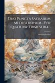 Duo Puncta Sacrarum Meditationum... Per Quatuor Trimestria...