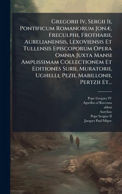 Cover Gregorii Iv, Sergii Ii, Pontificum Romanorum JonÃ], Freculphi, Frotharii, Aurelianensis, Lexoviensis Et Tullensis Episcoporum Opera Omnia Juxta Mansi Amplissimam Collectionem Et Editiones Surii, Muratorii, Ughelli, Pezii, Mabillonii, Pertzii Et...