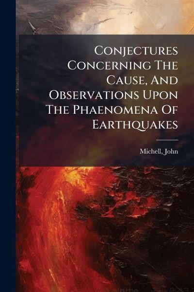Conjectures Concerning The Cause, And Observations Upon The Phaenomena Of Earthquakes Conjectures Concerning The Cause, And Observations Upon The Phaenomena Of Earthquakes