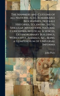 Cover The Manners and Customs of all Nations; Also, Remarkable Biographies, Notable Histories, Eccentric Sects, Singular Inventions, Natural Curiosities, Mystical Sciences, Extraordinary Buildings, Wonderful Animals, -&c., Being a Compendium of Universal Informa