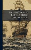 Lives Of The Most Eminent British Naval Heroes