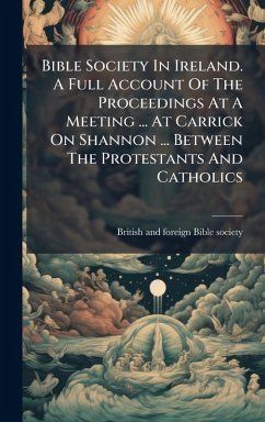 Cover Bible Society In Ireland. A Full Account Of The Proceedings At A Meeting ... At Carrick On Shannon ... Between The Protestants And Catholics