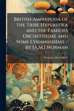 Cover British Amphipoda of the Tribe Hyperiidea and the Families Orchestiidae and Some Lysianassidae / by [A.M.] Norman