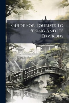 Guide For Tourists To Peking And Its Environs - Anonymous