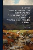 Ductor Vindogladieusis, An Historical And Descriptive Guide To The Town Of Wimborne-minster [by P. Hall.]