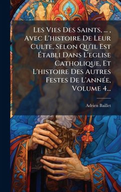 Les Vies Des Saints, ..., Avec L'histoire De Leur Culte, Selon Qu'il Est Ã‰tabli Dans L'eglise Catholique, Et L'histoire Des Autres Festes De L'annÃ(c)e, Volume 4... - Baillet, Adrien