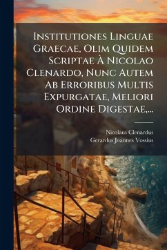 Cover Institutiones Linguae Graecae, Olim Quidem Scriptae Ã€ Nicolao Clenardo, Nunc Autem Ab Erroribus Multis Expurgatae, Meliori Ordine Digestae, ...
