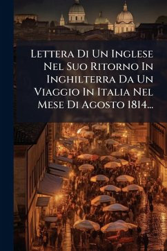 Lettera Di Un Inglese Nel Suo Ritorno In Inghilterra Da Un Viaggio In Italia Nel Mese Di Agosto 1814... - Anonymous