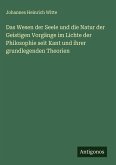 Das Wesen der Seele und die Natur der Geistigen Vorgänge im Lichte der Philosophie seit Kant und ihrer grundlegenden Theorien Das Wesen der Seele und die Natur der Geistigen Vorgänge im Lichte der Philosophie seit Kant und ihrer grundlegenden Theorien