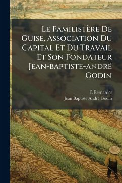 Cover Le Familistère De Guise, Association Du Capital Et Du Travail Et Son Fondateur Jean-baptiste-andrÃ(c) Godin