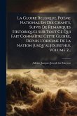 La Gloire Belgique, Poème National En Dix Chants, Suivis De Remarques Historiques Sur Tout Ce Qui Fait ConnaÃ(R)tre Cette Gloire, Depuis L'origine De La Nation Jusqu'aujourd'hui, Volume 2... La Gloire Belgique, Poème National En Dix Chants, Suivis De Remarques Historiques Sur Tout Ce Qui Fait ConnaÃ(R)tre Cette Gloire, Depuis L'origine De La Nation Jusqu'aujourd'hui, Volume 2...