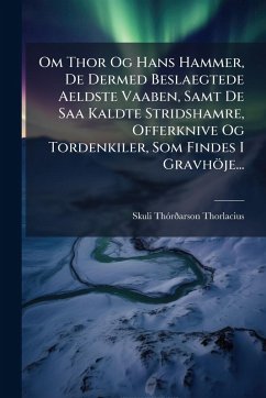 Om Thor Og Hans Hammer, De Dermed Beslaegtede Aeldste Vaaben, Samt De Saa Kaldte Stridshamre, Offerknive Og Tordenkiler, Som Findes I Gravhöje... Cover Om Thor Og Hans Hammer, De Dermed Beslaegtede Aeldste Vaaben, Samt De Saa Kaldte Stridshamre, Offerknive Og Tordenkiler, Som Findes I Gravhöje...