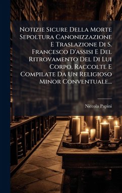Cover Notizie Sicure Della Morte Sepoltura Canonizzazione E Traslazione Di S. Francesco D'assisi E Del Ritrovamento Del Di Lui Corpo, Raccolte E Compilate Da Un Religioso Minor Conventuale...