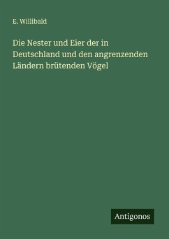 Die Nester und Eier der in Deutschland und den angrenzenden Ländern brütenden Vögel - Willibald, E. Die Nester und Eier der in Deutschland und den angrenzenden Ländern brütenden Vögel - Willibald, E.