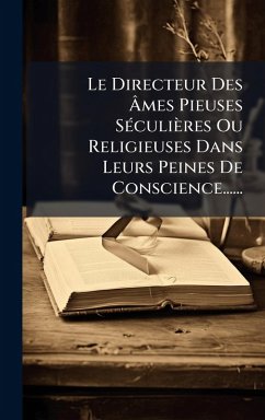 Cover Le Directeur Des Ã‚mes Pieuses SÃ(c)culières Ou Religieuses Dans Leurs Peines De Conscience......