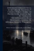 Expediente Formado En La Secretaria De Hacienda Y CrÃ(c)dito PÃ°blico Sobre Un Proyecto De Arancel Que No Tenga Los Inconvenientes De La Ordenanza General De Aduanas Vigente, Volume 2...
