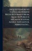 Inquisitionum Ad Capellam Domini Regis Retornatorum, Quae In Publicis Archivis Scotiae Adhuc Servantur, Abbreviatio...