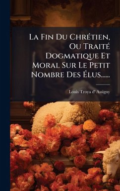 Cover La Fin Du ChrÃ(c)tien, Ou TraitÃ(c) Dogmatique Et Moral Sur Le Petit Nombre Des Ã‰lus......