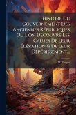 Histore Du Gouvernement Des Anciennes RÃ(c)publiques Où L'on DÃ(c)couvre Les Causes De Leur ÃlÃ(c)vation & De Leur DÃ(c)pÃ(c)rissement... Histore Du Gouvernement Des Anciennes RÃ(c)publiques Où L'on DÃ(c)couvre Les Causes De Leur ÃlÃ(c)vation & De Leur DÃ(c)pÃ(c)rissement...