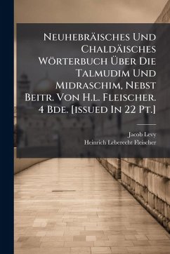 Neuhebräisches Und Chaldäisches Wörterbuch Ãœber Die Talmudim Und Midraschim, Nebst Beitr. Von H.l. Fleischer. 4 Bde. [issued In 22 Pt.] - Levy, Jacob