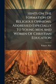 Hints On The Formation Of Religious Opinions. Addressed Especially To Young Men And Women Of Christian Education Hints On The Formation Of Religious Opinions. Addressed Especially To Young Men And Women Of Christian Education