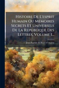 Cover Histoire De L'esprit Humain Ou Memoires Secrets Et Universels De La Republique Des Lettres, Volume 1...