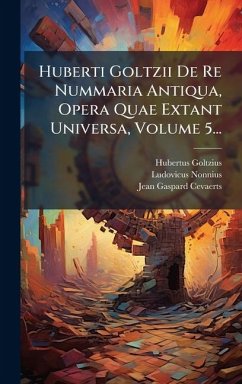 Huberti Goltzii De Re Nummaria Antiqua, Opera Quae Extant Universa, Volume 5... - Goltzius, Hubertus; Nonnius, Ludovicus