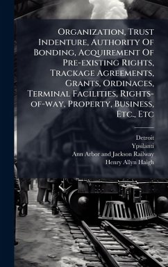 Cover Organization, Trust Indenture, Authority Of Bonding, Acquirement Of Pre-existing Rights, Trackage Agreements, Grants, Ordinaces, Terminal Facilities, Rights-of-way, Property, Business, Etc., Etc