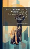 Nouveau Manuel Du VÃ(c)tÃ(c)rinaire, Du Cultivateur, Et De L'amateur De Chevaux......
