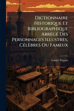 Dictionnaire Historique Et Bibliographique AbrÃ(c)gÃ(c) Des Personnages Illustres, CÃ(c)lèbres Ou Fameux - Peignot, Gabriel