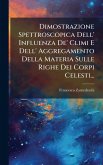 Dimostrazione Spettroscopica Dell' Influenza De' Climi E Dell' Aggregamento Della Materia Sulle Righe Dei Corpi Celesti... Dimostrazione Spettroscopica Dell' Influenza De' Climi E Dell' Aggregamento Della Materia Sulle Righe Dei Corpi Celesti...