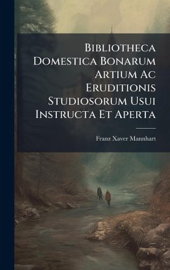 Bibliotheca Domestica Bonarum Artium Ac Eruditionis Studiosorum Usui Instructa Et Aperta - Mannhart, Franz Xaver