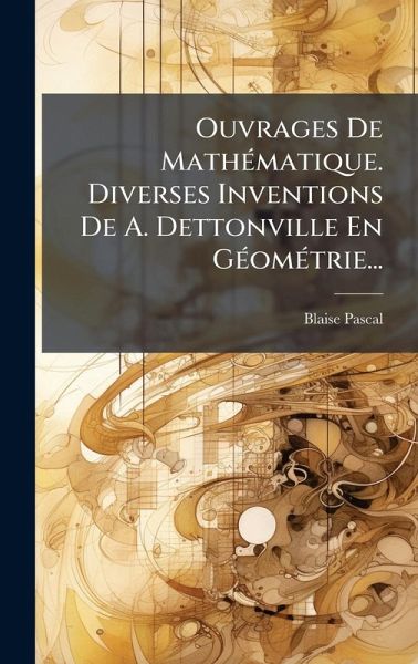Ouvrages De MathÃ(c)matique. Diverses Inventions De A. Dettonville En GÃ(c)omÃ(c)trie...